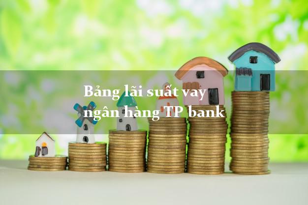 Bảng lãi suất vay ngân hàng TP bank