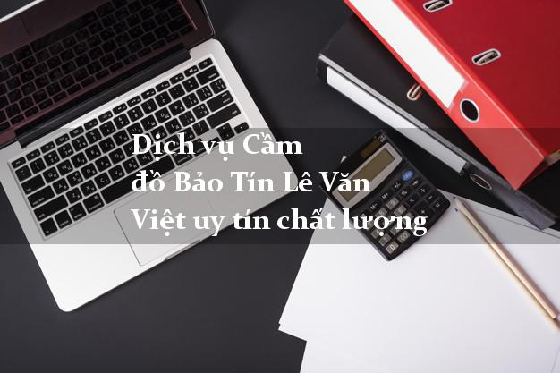 Dịch vụ Cầm đồ Bảo Tín Lê Văn Việt uy tín chất lượng