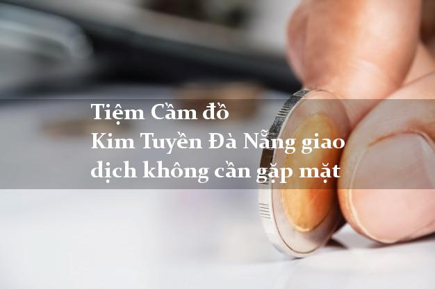 Tiệm Cầm đồ Kim Tuyền Đà Nẵng giao dịch không cần gặp mặt