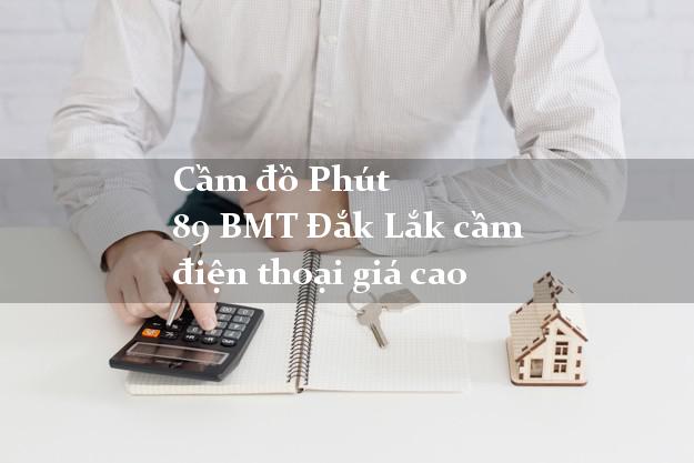 Cầm đồ Phút 89 BMT Đắk Lắk cầm điện thoại giá cao