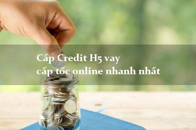 Cấp Credit H5 vay cấp tốc online nhanh nhất