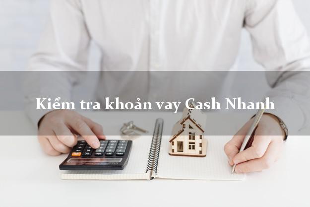 Kiểm tra khoản vay Cash Nhanh