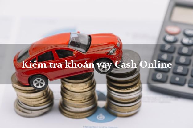 Kiểm tra khoản vay Cash Online