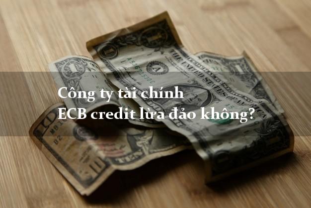 Công ty tài chính ECB credit lừa đảo không?