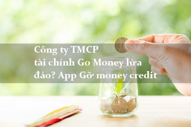 Công ty TMCP tài chính Go Money lừa đảo? App Gỡ money credit