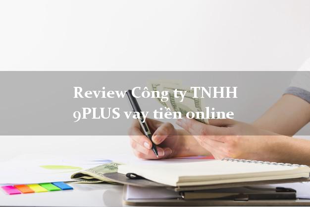 Review Công ty TNHH 9PLUS vay tiền online
