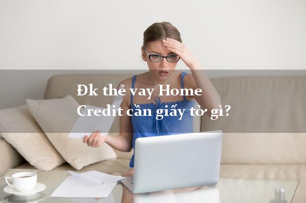 Đk thẻ vay Home Credit cần giấy tờ gì?