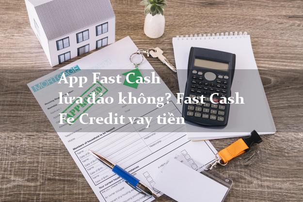 App Fast Cash lừa đảo không? Fast Cash Fe Credit vay tiền