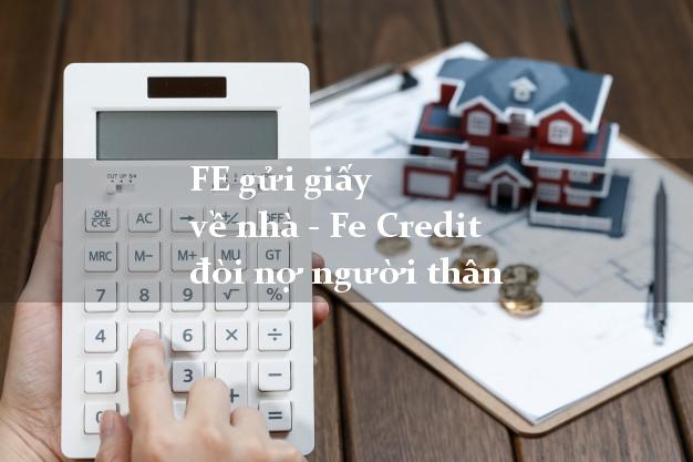 FE gửi giấy về nhà - Fe Credit đòi nợ người thân