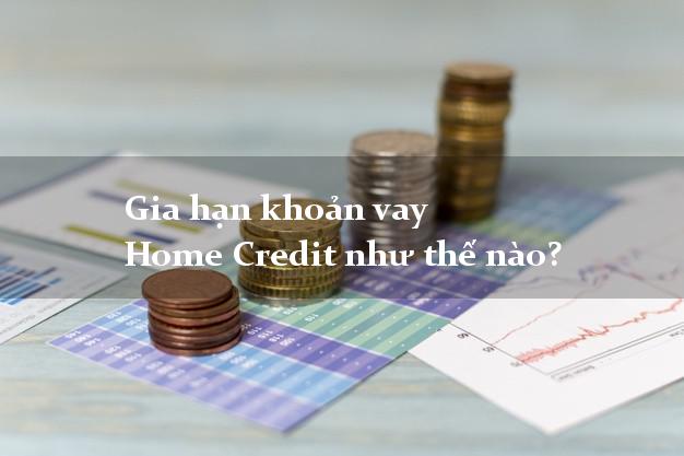 Gia hạn khoản vay Home Credit như thế nào?