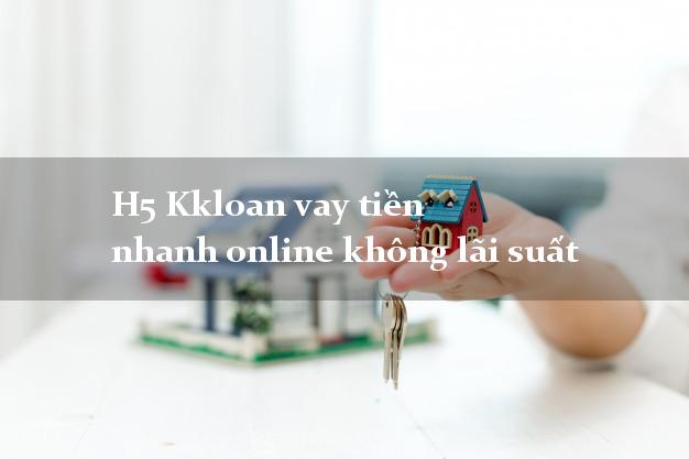 H5 Kkloan vay tiền nhanh online không lãi suất