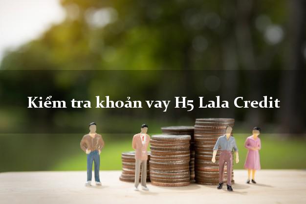 Kiểm tra khoản vay H5 Lala Credit