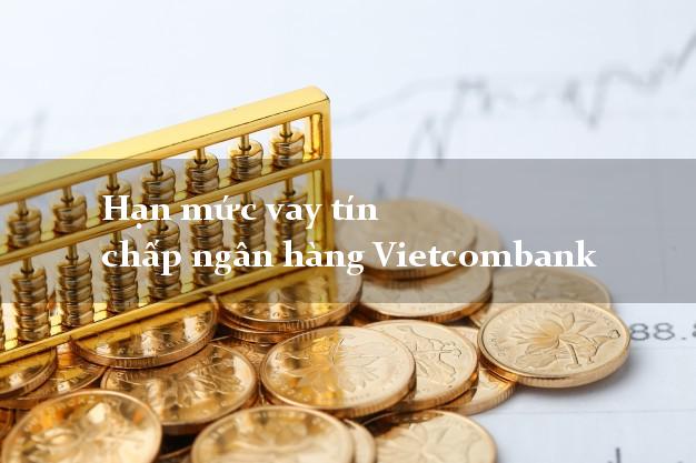 Hạn mức vay tín chấp ngân hàng Vietcombank