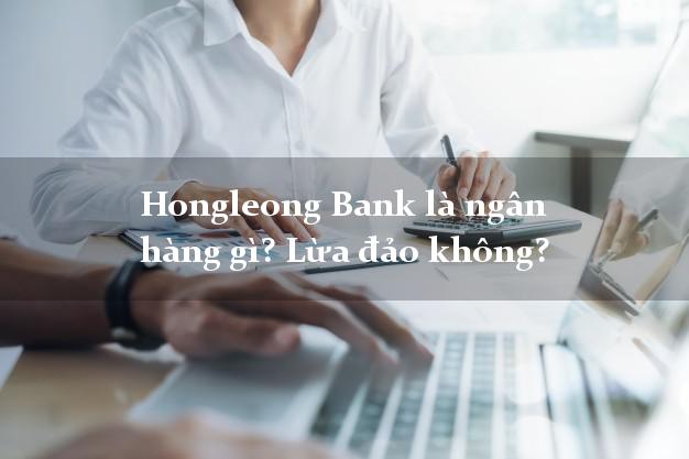 Hongleong Bank là ngân hàng gì? Lừa đảo không?