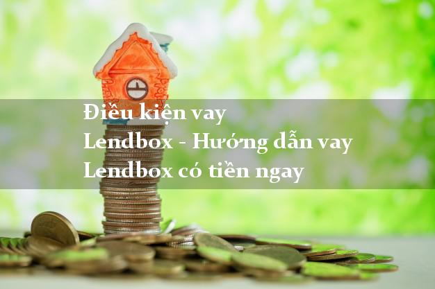 Điều kiện vay Lendbox - Hướng dẫn vay Lendbox có tiền ngay