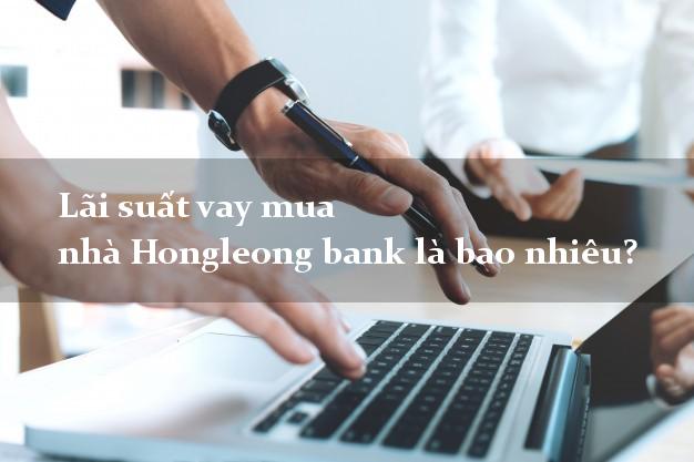 Lãi suất vay mua nhà Hongleong bank là bao nhiêu?