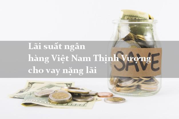 Lãi suất ngân hàng Việt Nam Thịnh Vượng cho vay nặng lãi