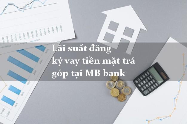 Lãi suất đăng ký vay tiền mặt trả góp tại MB bank