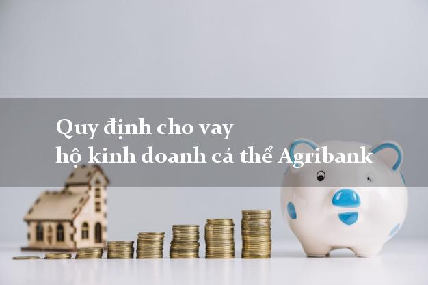 Quy định cho vay hộ kinh doanh cá thể Agribank