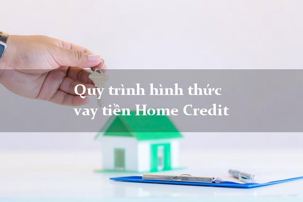 Quy trình hình thức vay tiền Home Credit