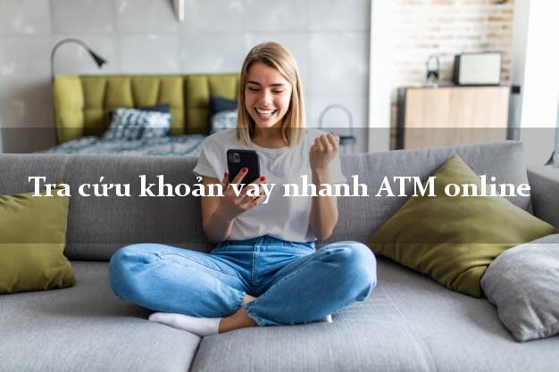 Tra cứu khoản vay nhanh ATM online