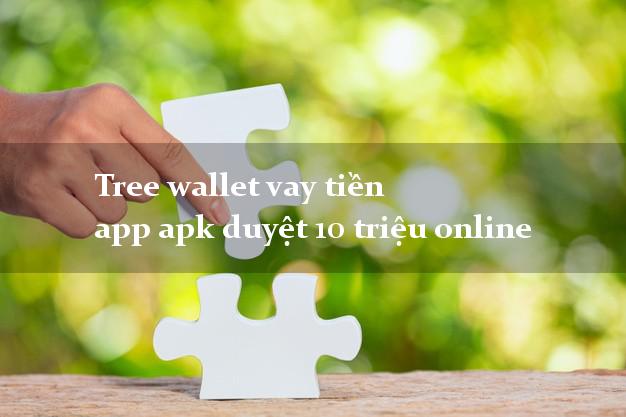 Tree wallet vay tiền app apk duyệt 10 triệu online
