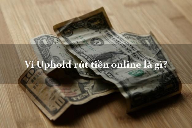 Ví Uphold rút tiền online là gì?