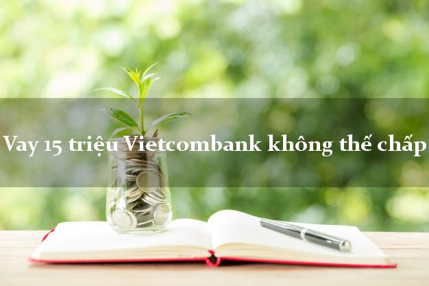 Vay 15 triệu Vietcombank không thế chấp