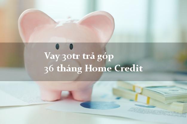Vay 30tr trả góp 36 tháng Home Credit