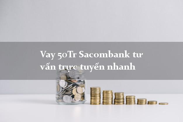 Vay 50Tr Sacombank tư vấn trực tuyến nhanh