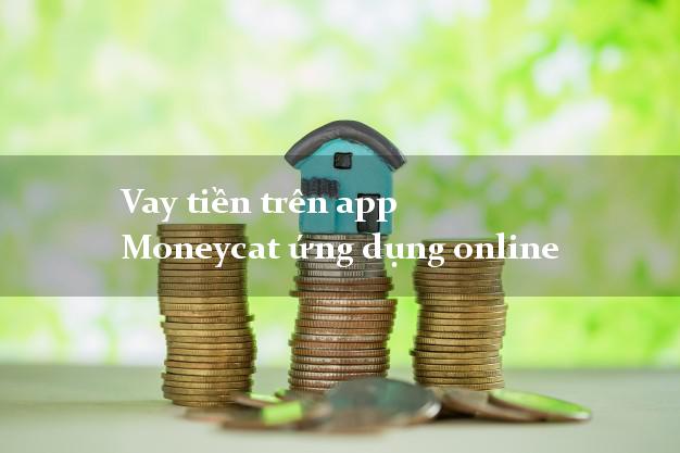 Vay tiền trên app Moneycat ứng dụng online