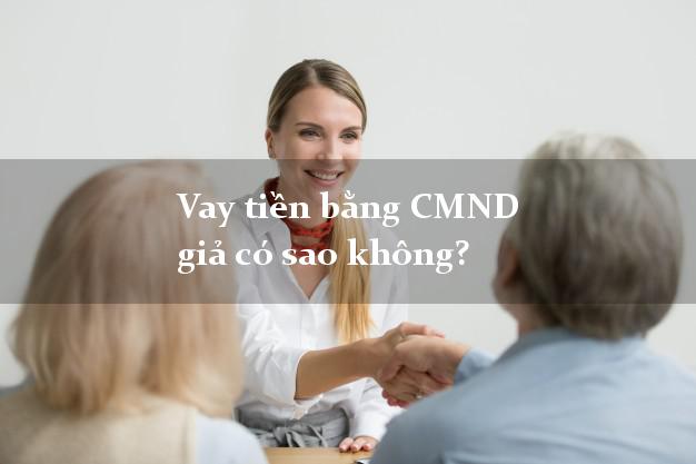 Vay tiền bằng CMND giả có sao không?