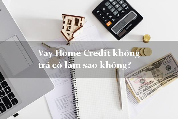Vay Home Credit không trả có làm sao không?