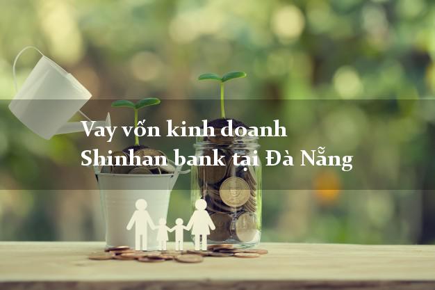 Vay vốn kinh doanh Shinhan bank tại Đà Nẵng