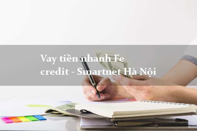 Vay tiền nhanh Fe credit - Smartnet Hà Nội