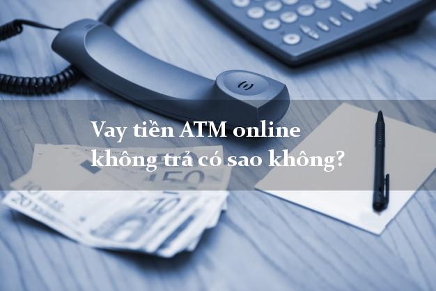 Vay tiền ATM online không trả có sao không?