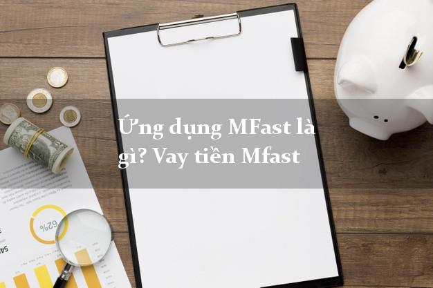 Ứng dụng MFast là gì? Vay tiền Mfast