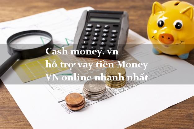 Cash money. vn hỗ trợ vay tiền Money VN online nhanh nhất