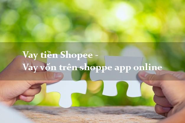 Vay tiền Shopee - Vay vốn trên shoppe app online