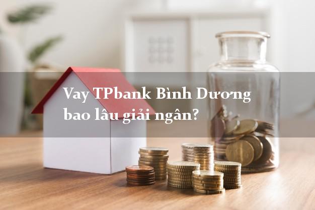 Vay TPbank Bình Dương bao lâu giải ngân?