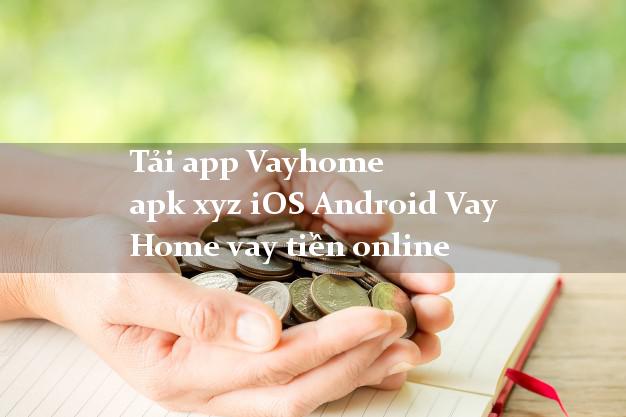 Tải app Vayhome apk xyz iOS Android Vay Home vay tiền online