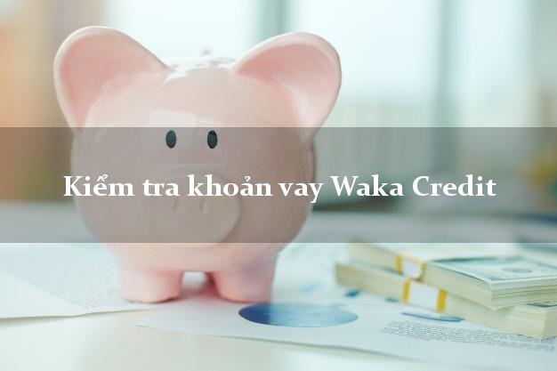 Kiểm tra khoản vay Waka Credit
