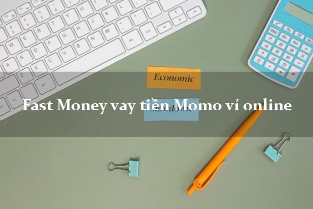 Fast Money vay tiền Momo ví online duyệt tự động 24h