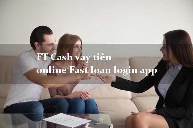 FT Cash vay tiền online Fast loan login app không thế chấp