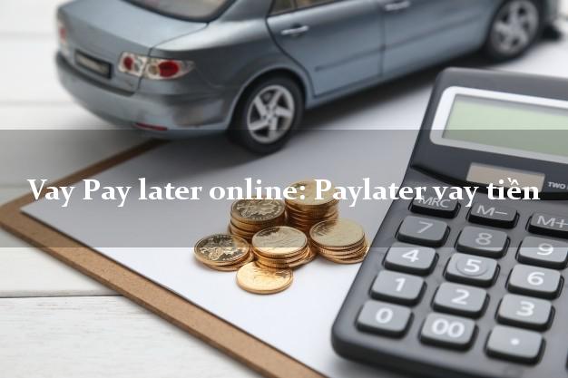 Vay Pay later online: Paylater vay tiền cấp tốc 24 giờ