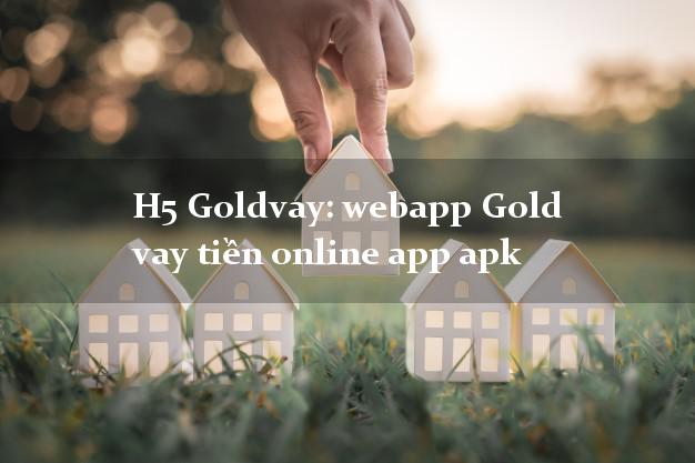 H5 Goldvay: webapp Gold vay tiền online app apk không chứng minh thu nhập
